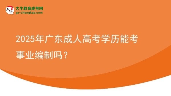 2025年廣東成人高考學(xué)歷能考事業(yè)編制嗎？圖片