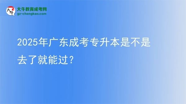 2025年廣東成考專(zhuān)升本是不是去了就能過(guò)？圖片