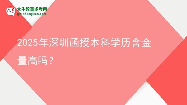 2025年深圳函授本科學歷含金量高嗎？圖片