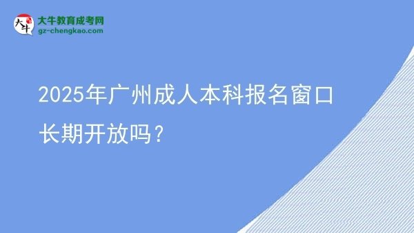 2025年廣州成人本科報(bào)名窗口長(zhǎng)期開放嗎?圖片