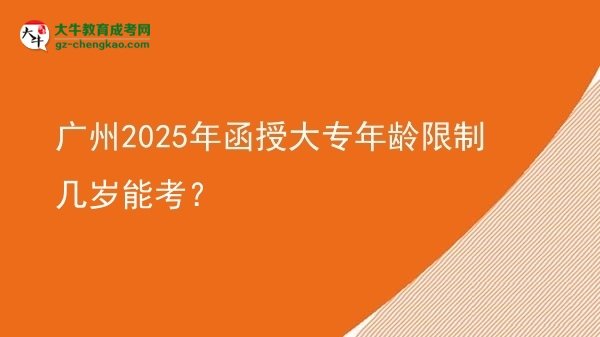 廣州2025年函授大專年齡限制幾歲能考？圖片