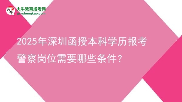 2025年深圳函授本科學(xué)歷報(bào)考警察崗位需要哪些條件？圖片