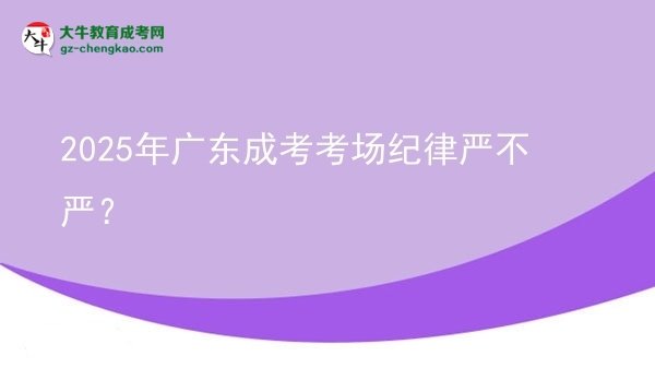 2025年廣東成考考場紀(jì)律嚴(yán)不嚴(yán)？圖片