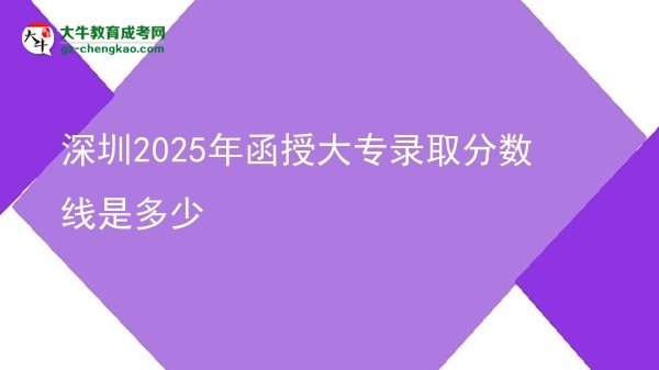 深圳2025年函授大專錄取分?jǐn)?shù)線是多少圖片