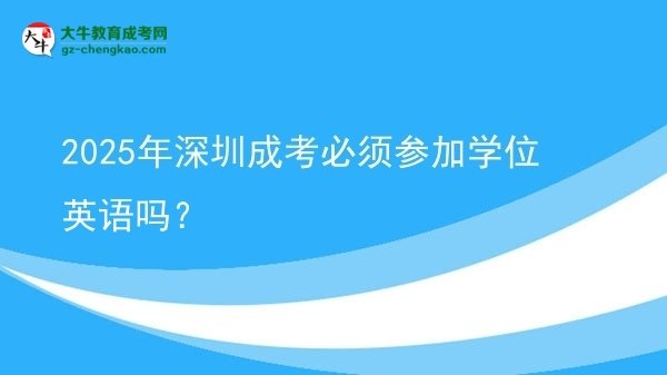 2025年深圳成考必須參加學(xué)位英語嗎？
