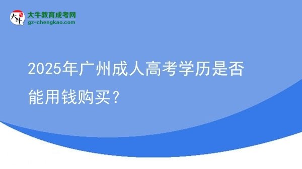 2025年廣州成人高考學(xué)歷是否能用錢購買？圖片