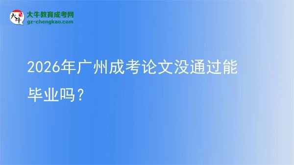 2026年廣州成考論文沒(méi)通過(guò)能畢業(yè)嗎？圖片