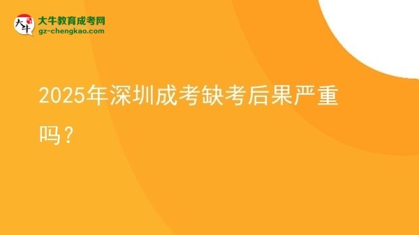 2025年深圳成考缺考后果嚴(yán)重嗎？圖片