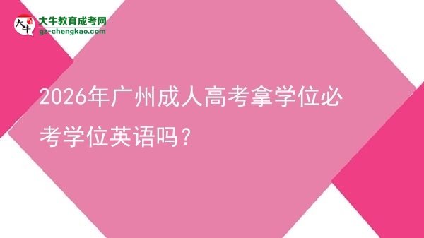 2026年廣州成人高考拿學(xué)位必考學(xué)位英語(yǔ)嗎？圖片