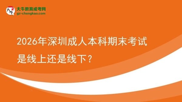 2026年深圳成人本科期末考試是線上還是線下？圖片