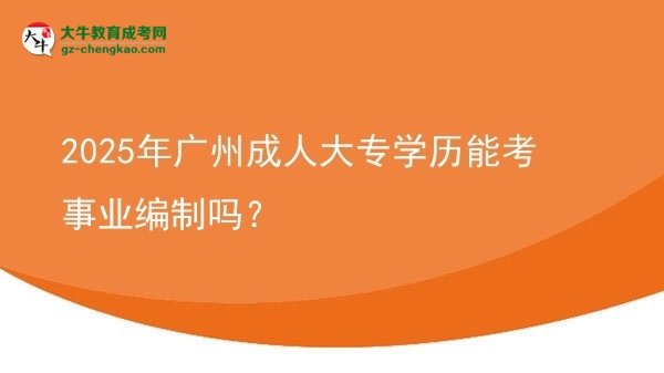 2025年廣州成人大專學歷能考事業(yè)編制嗎？圖片