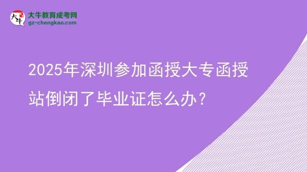 2025年深圳參加函授大專函授站倒閉了畢業(yè)證怎么辦？圖片