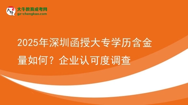 2025年深圳函授大專學(xué)歷含金量如何？企業(yè)認(rèn)可度調(diào)查圖片