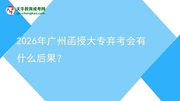 2026年廣州函授大專棄考會(huì)有什么后果？圖片