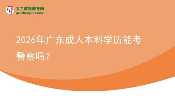 2026年廣東成人本科學(xué)歷能考警察嗎？圖片