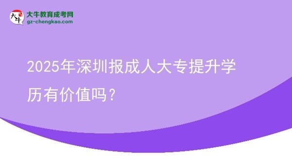 2025年深圳報成人大專提升學(xué)歷有價值嗎？圖片