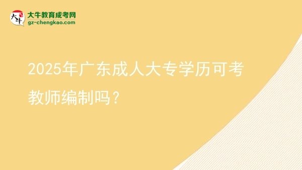 2025年廣東成人大專學(xué)歷可考教師編制嗎？圖片