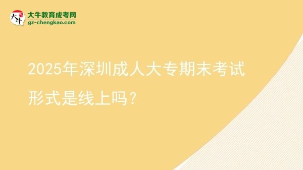 2025年深圳成人大專期末考試形式是線上嗎？圖片