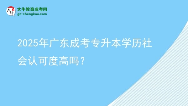 2025年廣東成考專升本學(xué)歷社會(huì)認(rèn)可度高嗎？圖片
