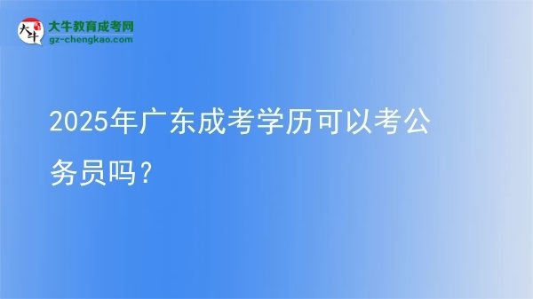 2025年廣東成考學(xué)歷可以考公務(wù)員嗎?圖片