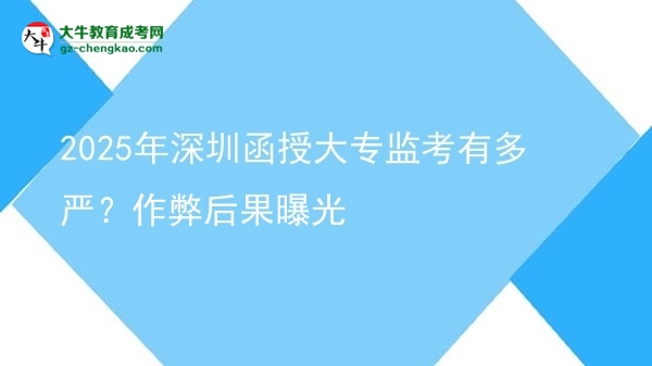 2025年深圳函授大專(zhuān)監(jiān)考有多嚴(yán)？作弊后果曝光圖片