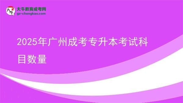 2025年廣州成考專升本考試科目數(shù)量圖片