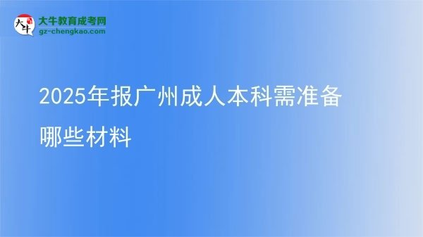2025年報廣州成人本科需準(zhǔn)備哪些材料圖片