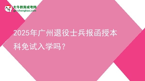 2025年廣州退役士兵報函授本科免試入學嗎?圖片