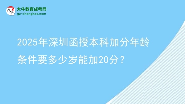 2025年深圳函授本科加分年齡條件要多少歲能加20分?圖片