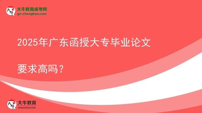 2025年廣東函授大專畢業(yè)論文要求高嗎？圖片