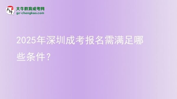 2025年深圳成考報名需滿足哪些條件？圖片