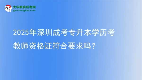 2025年深圳成考專升本學(xué)歷考教師資格證符合要求嗎？圖片