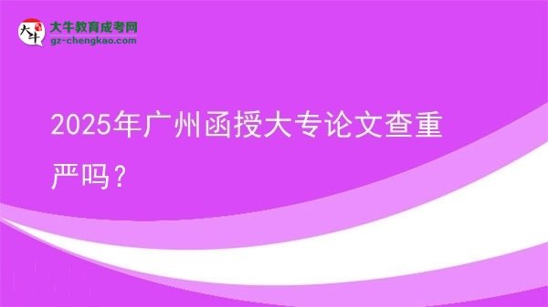 2025年廣州函授大專論文查重嚴(yán)嗎？圖片