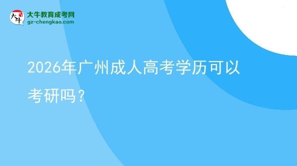 2026年廣州成人高考學(xué)歷可以考研嗎？圖片