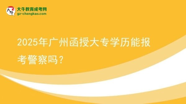2025年廣州函授大專學(xué)歷能報(bào)考警察嗎？圖片
