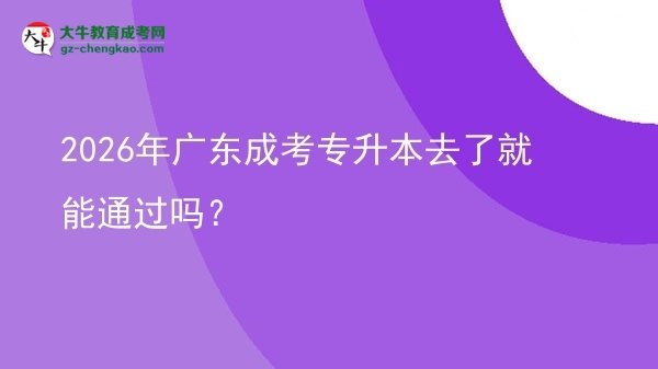 2026年廣東成考專升本去了就能通過嗎？圖片