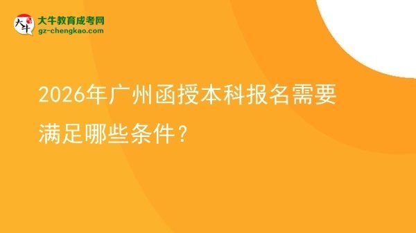 【答疑】2026年廣州函授本科報(bào)名需要滿(mǎn)足哪些條件？