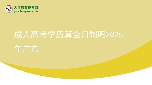 成人高考學(xué)歷算全日制嗎2025年廣東圖片