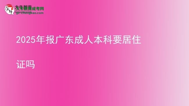 2025年報廣東成人本科要居住證嗎圖片