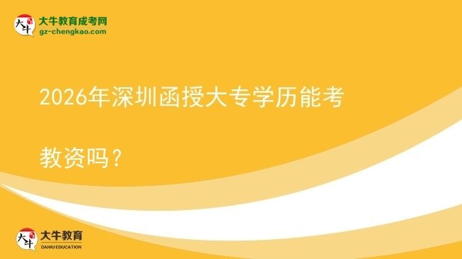 2026年深圳函授大專學(xué)歷能考教資嗎？圖片
