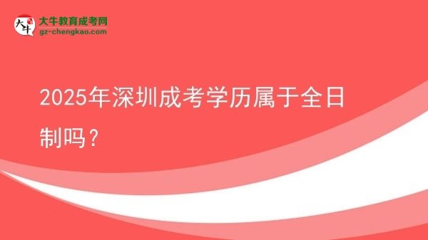 2025年深圳成考學(xué)歷屬于全日制嗎？圖片