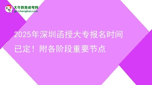 2025年深圳函授大專報(bào)名時(shí)間已定！附各階段重要節(jié)點(diǎn)圖片
