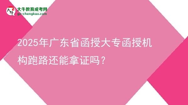 2025年廣東省函授大專(zhuān)函授機(jī)構(gòu)跑路還能拿證嗎？圖片