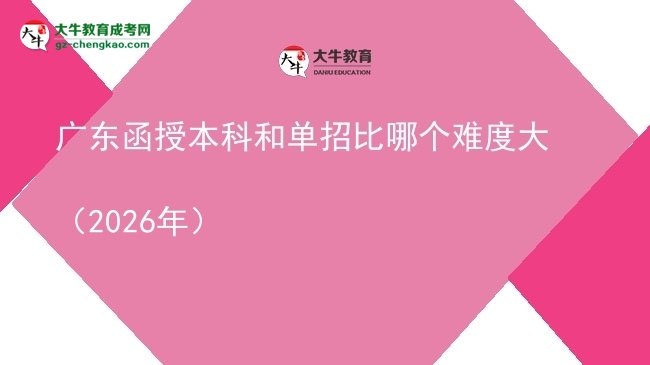 【答疑】廣東函授本科和單招比哪個(gè)難度大(2026年)