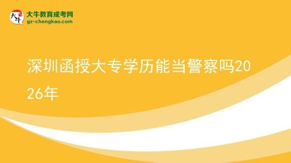 深圳函授大專學(xué)歷能當(dāng)警察嗎2026年圖片