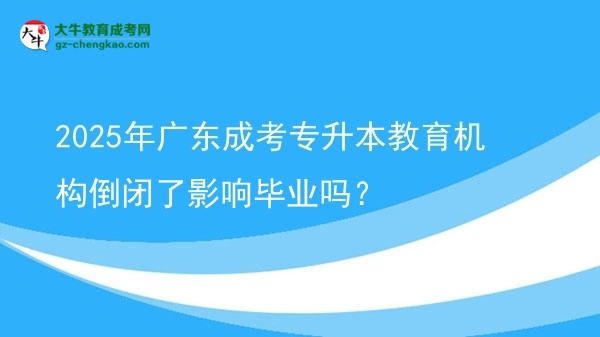 2025年廣東成考專升本教育機(jī)構(gòu)倒閉了影響畢業(yè)嗎?圖片