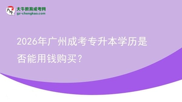 2026年廣州成考專升本學(xué)歷是否能用錢購買？圖片