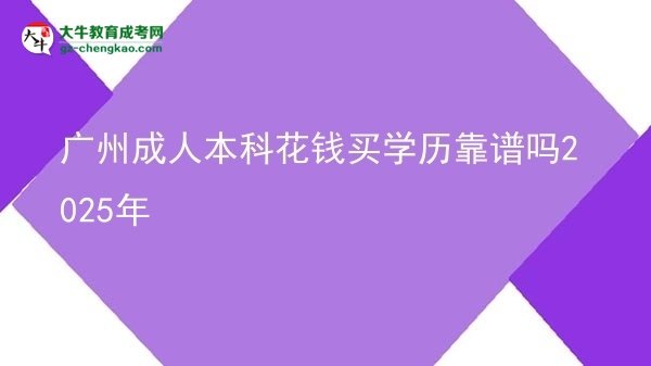 廣州成人本科花錢買學(xué)歷靠譜嗎2025年圖片