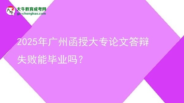 2025年廣州函授大專論文答辯失敗能畢業(yè)嗎？圖片