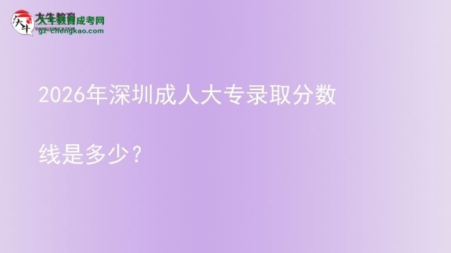 2026年深圳成人大專錄取分?jǐn)?shù)線是多少？圖片